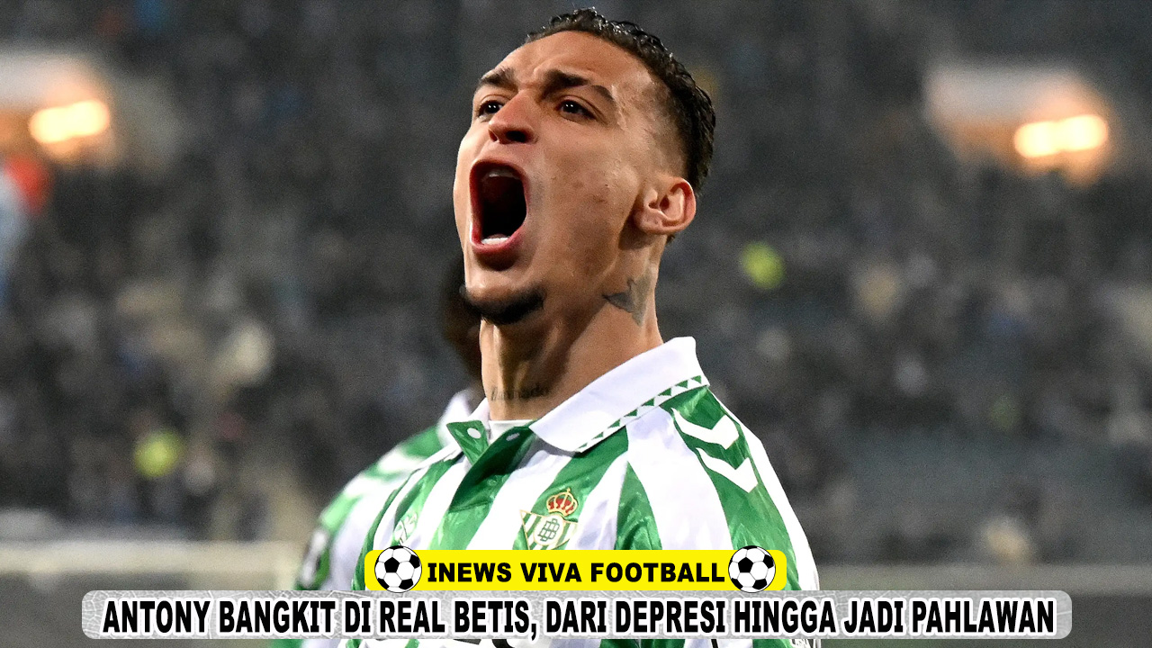 Antony Bangkit di Real Betis: Dari Depresi di Manchester United hingga Menjadi Pahlawan di La Liga