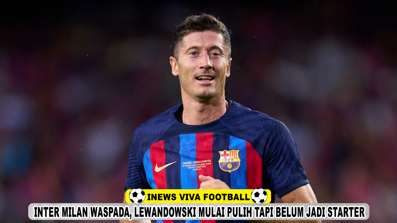 Inter Milan Waspada, Lewandowski Mulai Pulih Tapi Belum Jadi Starter