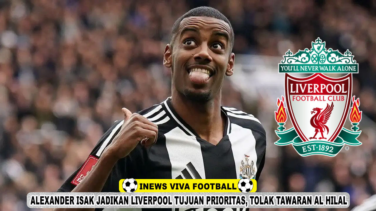 Alexander Isak Jadikan Liverpool Tujuan Prioritas, Tolak Tawaran Menggiurkan Al Hilal