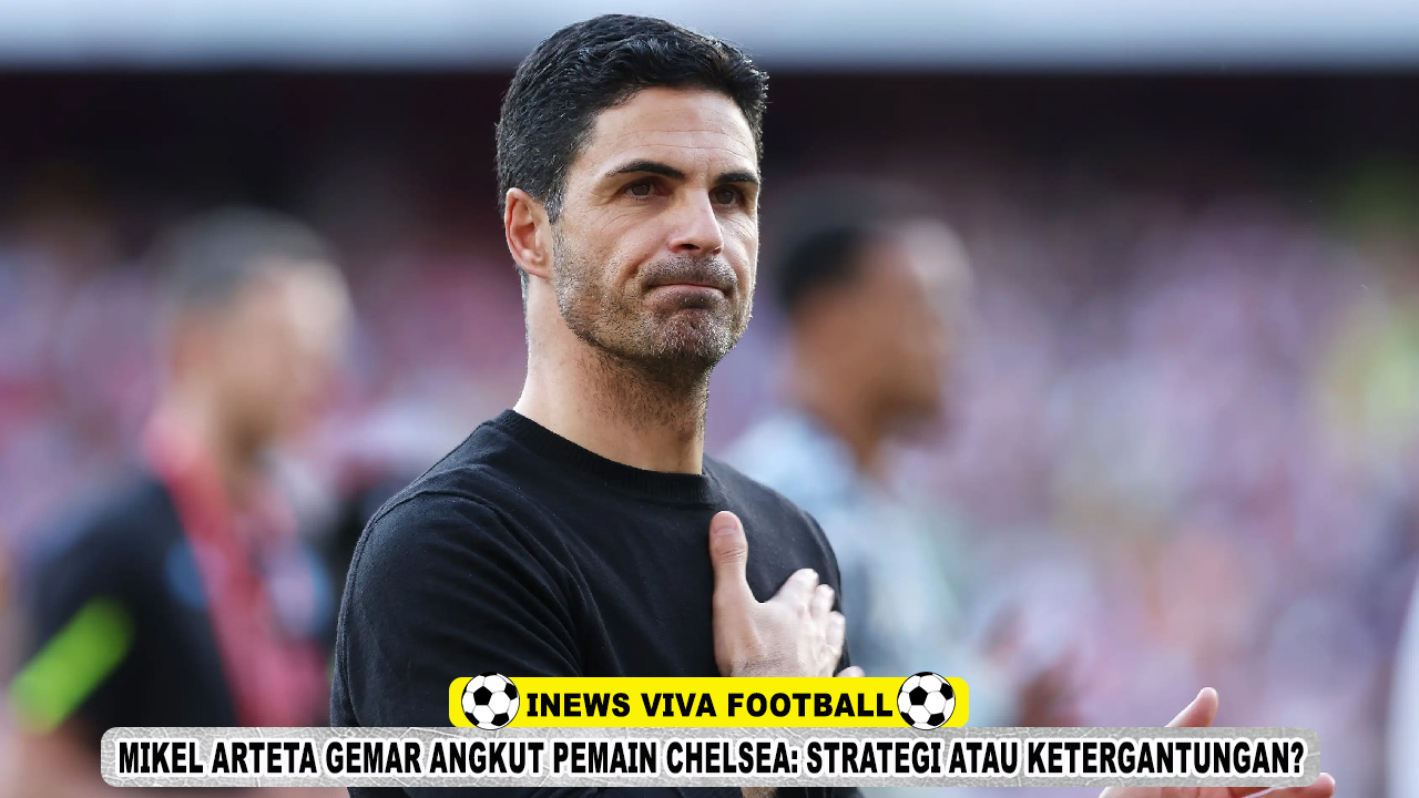 Mikel Arteta Gemar Angkut Pemain Chelsea: Strategi atau Ketergantungan Transfer?