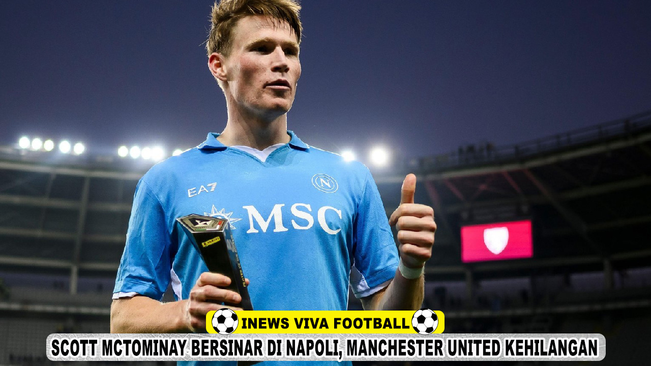 Scott McTominay Bersinar di Napoli, Manchester United Diingatkan Soal Kesalahan Transfer